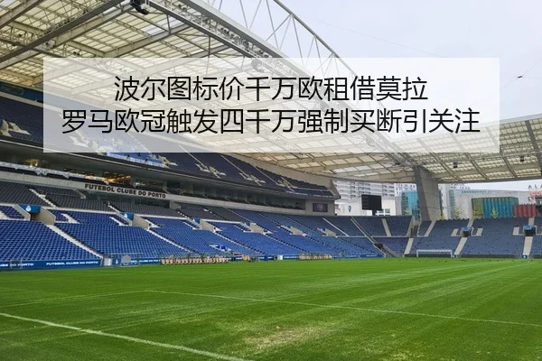 波尔图标价千万欧租借莫拉 罗马欧冠触发四千万强制买断引关注